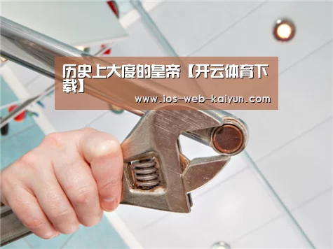 历史上大度的皇帝【开云体育下载】