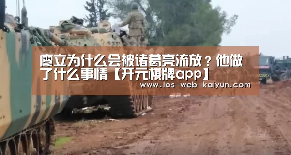 廖立为什么会被诸葛亮流放？他做了什么事情【开元棋牌app】
