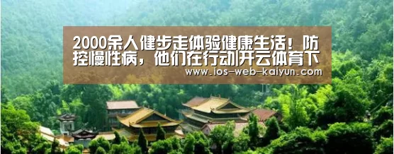 2000余人健步走体验健康生活!防控慢性病,他们在行动|开云体育下载(图1) 开元棋牌电脑版